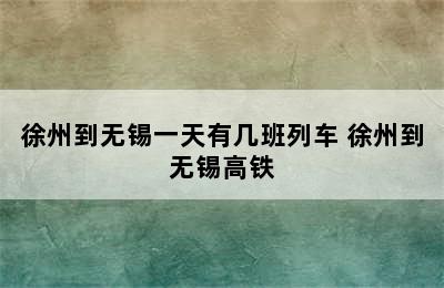 徐州到无锡一天有几班列车 徐州到无锡高铁